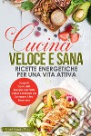 Cucina veloce e sana: ricette energetiche per una vita attiva. Scopri il gusto dell'energia con piatti veloci e nutrienti per sostenere il tuo benessere libro