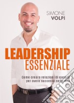 Leadership essenziale. Come creare relazioni di qualità per avere successo nella vita libro