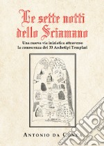 Le sette notti dello sciamano. Una nuova via iniziatica attraverso la conoscenza dei 33 archetipi templari libro