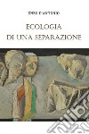 Ecologia di una separazione libro di D'Antonio Enzo
