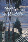 Teodoro Wolf Ferrari. La modernità del paesaggio. Catalogo della mostra (Conegliano, 2 febbraio-24 giugno 2018). Ediz. a colori libro