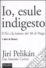 Io, esule indigesto. Il Pci e la lezione del '68 di Praga libro