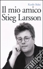 Il Mio amico Stieg Larsson libro