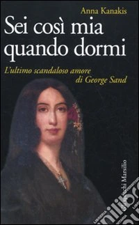Sei così mia quando dormi. L'ultimo scandaloso amore di George Sand libro