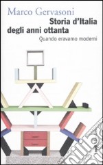 Storia d'Italia degli anni Ottanta. Quando eravamo moderni libro