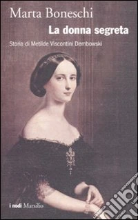 La donna segreta. Storia di Metilde Viscontini Dembowski