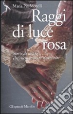 Raggi di luce rosa. Storie di donne che rischiarano le nostre vite libro