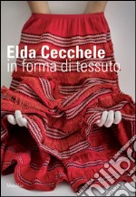 Elda Cecchele. In forma di tessuto. Ediz. illustrata libro