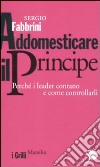 Addomesticare il principe. Perché i leader contano e come controllarli libro di Fabbrini Sergio