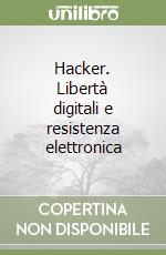 Hacker. Libertà digitali e resistenza elettronica libro