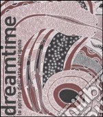 Dreamtime. Lo spirito dell'arte aborigena. Catalogo della mostra (Nuoro, 11 febbraio-28 agosto 2011) libro