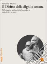 Il diritto della dignità umana. Riflessioni sulla globalizzazione dei diritti umani libro