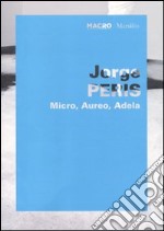 Jorge Peris. Micro, Aureo, Adela. Catalogo della mostra (Roma, 1 giugno-11 ottobre 2010). Ediz. italiana e inglese libro