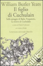 Il figlio di Cuchulain: Sulla spiaggia di Baile-Purgatorio-La morte di Cuchulain. Testo inglese a fronte libro