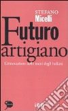 Futuro artigiano. L'innovazione nelle mani degli italiani libro di Micelli Stefano