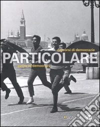 Particolare. Pecorsi di democrazia. Catalogo della mostra (Venezia, 3 marzo-26 novembre 2011). Ediz. italiana e inglese libro