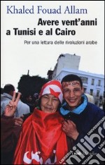 Avere vent'anni a Tunisi e al Cairo. Per una lettura delle rivoluzioni arabe libro