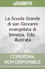 La Scuola Grande di san Giovanni evangelista di Venezia. Ediz. illustrata