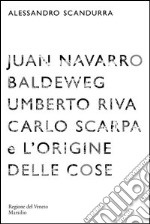 Juan Navarro Baldeweg, Umberto Riva. Carlo Scarpa e l'origine delle cose. Ediz. illustrata libro