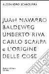 Juan Navarro Baldeweg, Umberto Riva. Carlo Scarpa e l'origine delle cose. Ediz. illustrata libro