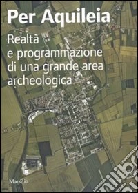 Per Aquileia. Realtà e programmazione di una grande area archeologica libro