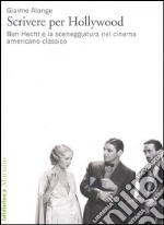 Scrivere per Hollywood. Ben Hecht e la sceneggiatura nel cinema americano classico libro usato