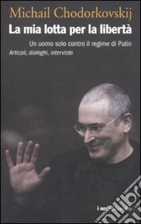 La mia lotta per la libertà. Un uomo solo contro il regime di Putin. Articoli, dialoghi, interviste