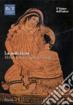 La seduzione. Mito e arte nell'antica Grecia libro