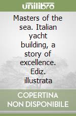 Masters of the sea. Italian yacht building, a story of excellence. Ediz. illustrata libro