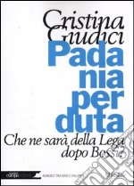 Padania perduta. Che ne sarà della Lega dopo Bossi? libro