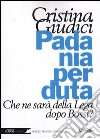 Padania perduta. Che ne sarà della Lega dopo Bossi? libro di Giudici Cristina