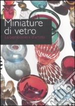 Miniature di vetro. La bomboniera d'artista. Catalogo della mostra (Venezia, 24 marzo-10 giugno 2012). Ediz. illustrata libro