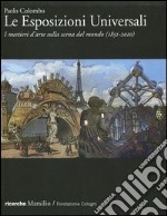 Le Esposizioni Universali. I mestieri d'arte sulla scena del mondo (1851-2010). Ediz. illustrata libro