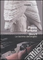 Pietro Fortuna. Glory II. Le lacrime dell'angelo. Catalogo della mostra (Roma 25 giugno-30 ottobre 2011). Ediz. italiana e inglese libro