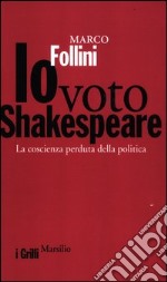 Io voto Shakespeare. La coscienza perduta della politica libro