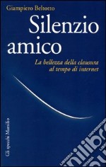 Silenzio amico. La bellezza della clausura al tempo di internet libro