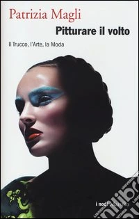 Pitturare il volto. Il trucco, l'arte, la moda