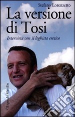 La versione di Tosi. Intervista con il leghista eretico libro