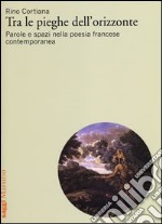 Tra le pieghe dell'orizzonte. Parole e spazi nella poesia francese contemporanea libro