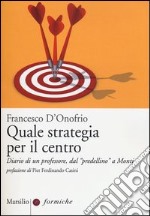 Quale strategia per il centro. Diario di un professore, dal «predellino» a Monti libro