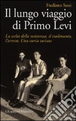 Il lungo viaggio di Primo Levi. La scelta della resistenza, il tradimento, l'arresto. Una storia taciuta libro