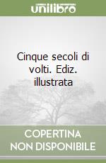 Cinque secoli di volti. Ediz. illustrata