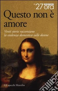 Questo non è amore. Venti storie raccontano la violenza domestica sulle donne