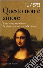 Questo non è amore. Venti storie raccontano la violenza domestica sulle donne libro