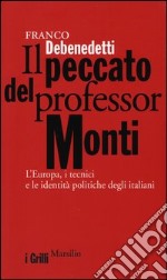 Il peccato del Professor Monti. L'europa, i tecnici e le identità politiche degli italiani libro