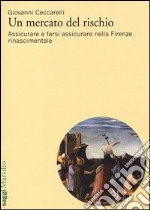 Un mercato del rischio. Assicurare e farsi assicurare nella Firenze rinascimentale libro