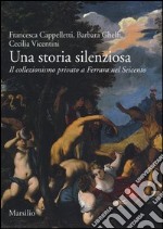 Una storia silenziosa. Il collezionismo privato a Ferrara nel Seicento libro