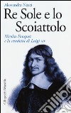 Re Sole e lo Scoiattolo. Nicolas Fouquet e la vendetta di Luigi XIV libro