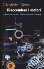 Riaccendere i motori. Innovazione, merito ordinario, rinascita italiana libro