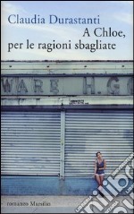 A Chloe, per le ragioni sbagliate libro